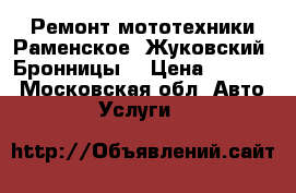 Ремонт мототехники Раменское, Жуковский, Бронницы  › Цена ­ 1 000 - Московская обл. Авто » Услуги   